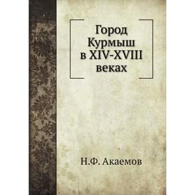 

Город Курмыш в XIV-XVIII веках. Н. Ф. Акаемов