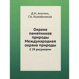 

Охрана памятников природы. Международная охрана природы. С 29 рисунками. Д.Н. Анучин, Г.А. Кожевников