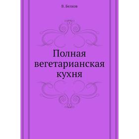 

Полная вегетарианская кухня. В. Белков