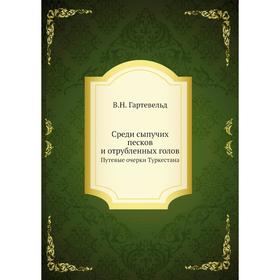 

Среди сыпучих песков и отрубленных голов. Путевые очерки Туркестана. В. Н. Гартевельд