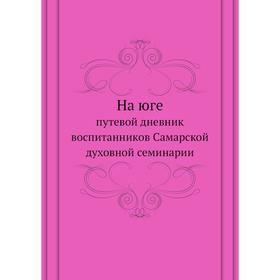 

На юге. Путевой дневник воспитанников Самарской духовной семинарии. К. Казанский