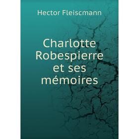 

Книга Charlotte Robespierre et ses mémoires. Hector Fleiscmann