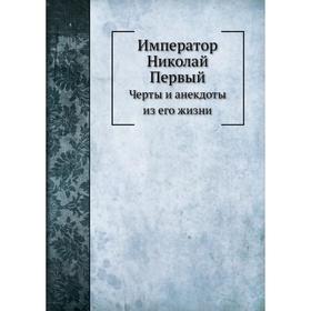 

Император Николай Первый. Черты и анекдоты из его жизни. Н. Н. Шелонский
