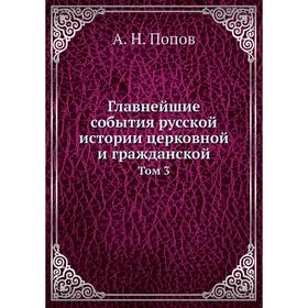 

Главнейшие события русской истории церковной и гражданской. Том 3. А. Н. Попов