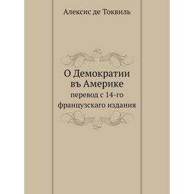 

О Демократии въ Америке. перевод с 14-го французскаго издания. А. де Токвиль