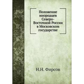 

Положение инородцев Северо-Восточной России в Московском государстве. Н. Н. Фирсов