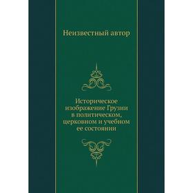 

Историческое изображение Грузии в политическом, церковном и учебном ее состоянии