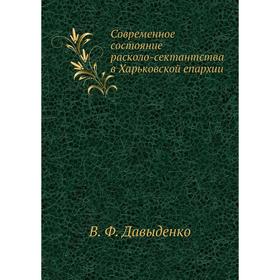 

Современное состояние расколо-сектантства в Харьковской епархии. В. Ф. Давыденко