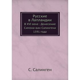 

Русские в Лапландии. В XVI веке : Донесение Симона-ван-Салингена 1591 года. С. Салинген