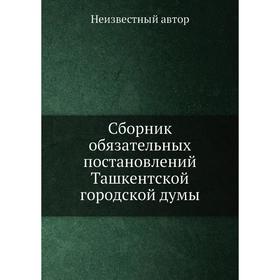 

Сборник обязательных постановлений Ташкентской городской думы