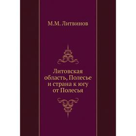 

Литовская область, Полесье и страна к югу от Полесья. М. М. Литвинов