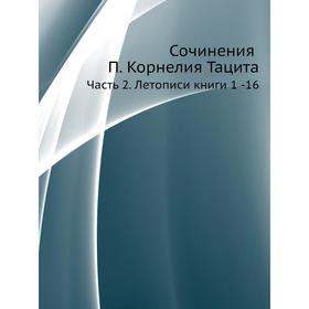 

Сочинения П. Корнелия Тацита. Часть 2. Летописи книги 1 -16. А. С. Клеванов