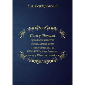 

Плен у Шамиля. правдивая повесть о восьмимесячном и шестидневном (в 1854-1855 г.) пребывании в плену у Шамиля семейств. Е. А. Вердеревский