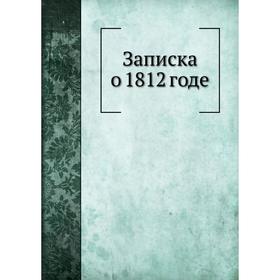 

Записка о 1812 годе. Г. Н. Кольчугин