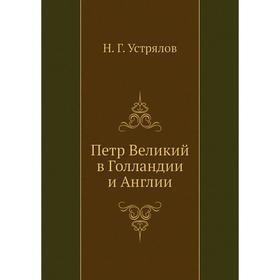 

Петр Великий в Голландии и Англии. Н. Г. Устрялов