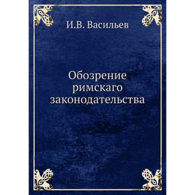 

Обозрение римскаго законодательства. И.В. Васильев