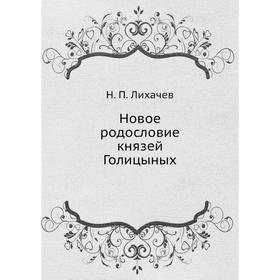 

Новое родословие князей Голицыных. Н. П. Лихачев