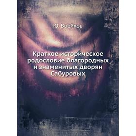 

Краткое историческое родословие благородных и знаменитых дворян Сабуровых. Ю. Воейков