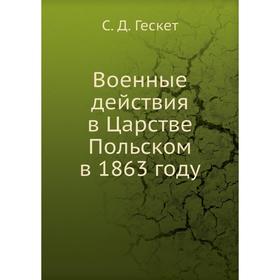 

Военные действия в Царстве Польском в 1863 году. С. Д. Гескет