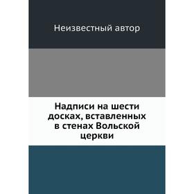 

Надписи на шести досках, вставленных в стенах Вольской церкви