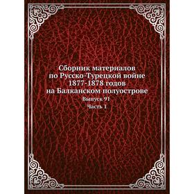 

Сборник материалов по Русско-Турецкой войне 1877-1878 годов на Балканском полуострове. Выпуск 91. Часть 1