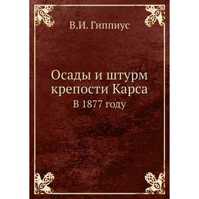 

Осады и штурм крепости Карса. В 1877 году. В.И. Гиппиус