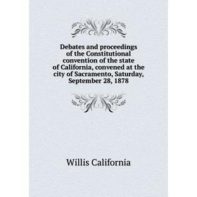 

Книга Debates and proceedings of the Constitutional convention of the state of California, convened at the city of Sacramento, Saturday, September 28,
