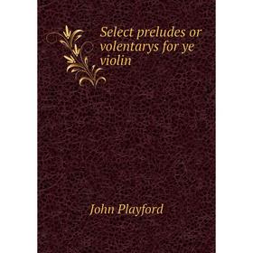 

Книга Select preludes or volentarys for ye violin. John Playford