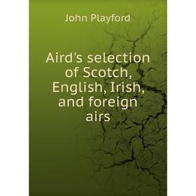 

Книга Aird's selection of Scotch, English, Irish, and foreign airs. John Playford