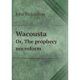 

Книга Wacousta. Or, The prophecy microform. John Richardson