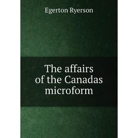 

Книга The affairs of the Canadas microform. Egerton Ryerson