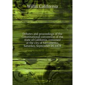 

Книга Debates and proceedings of the Constitutional convention of the state of California, convened at the city of Sacramento, Saturday, September 28,