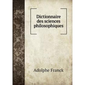 

Книга Dictionnaire des sciences philosophiques. Adolphe Franck