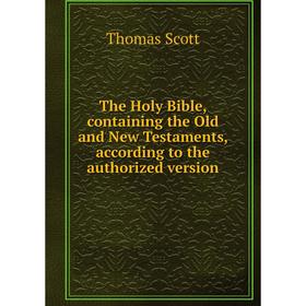 

Книга The Holy Bible, containing the Old and New Testaments, according to the authorized version. Thomas Scott