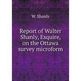 

Книга Report of Walter Shanly, Esquire, on the Ottawa survey microform. W. Shanly