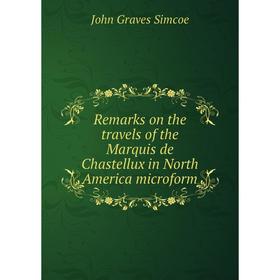 

Книга Remarks on the travels of the Marquis de Chastellux in North America microform. John Graves Simcoe