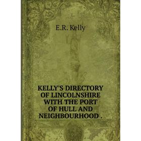 

Книга KELLY'S DIRECTORY OF LINCOLNSHIRE WITH THE PORT OF HULL AND NEIGHBOURHOOD.