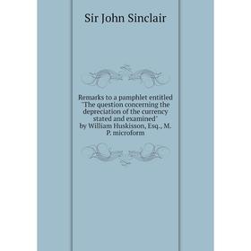 

Книга Remarks to a pamphlet entitled The question concerning the depreciation of the currency stated and examined by William Huskisson, Esq