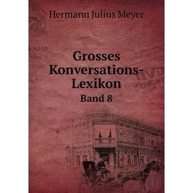 

Книга Grosses Konversations-Lexikon. Band 8. Hermann Julius Meyer