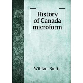 

Книга History of Canada microform. William Smith