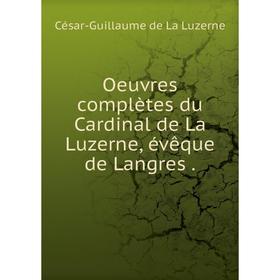 

Книга Oeuvres complètes du Cardinal de La Luzerne, évêque de Langres