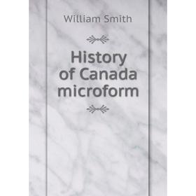 

Книга History of Canada microform. William Smith