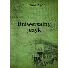 

Книга Uniwersalny jezyk. H. Beam Piper