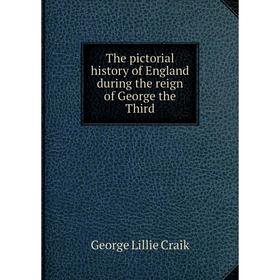 

Книга The pictorial history of England during the reign of George the Third. George L. Craik