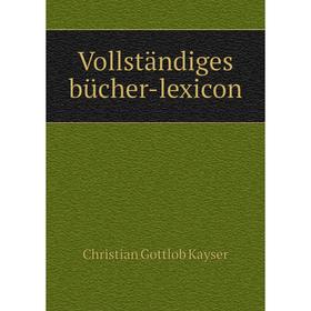 

Книга Vollständiges bücher-lexicon. Christian Gottlob Kayser