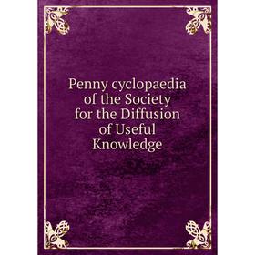 

Книга Penny cyclopaedia of the Society for the Diffusion of Useful Knowledge