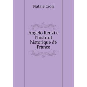 

Книга Angelo Renzi e l'Institut historique de France. Natale Cioli