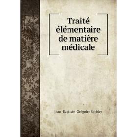 

Книга Traité élémentaire de matière médicale. Jean-Baptiste-Grégoire Barbier