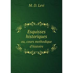 

Книга Esquisses historiques. ou, cours methodique d'histoire. M. D. Levi