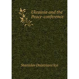 

Книга Ukrainia and the Peace-conference. Stanislav Dnistrians'kyi